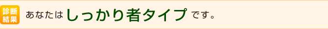 あなたはしっかり者タイプです